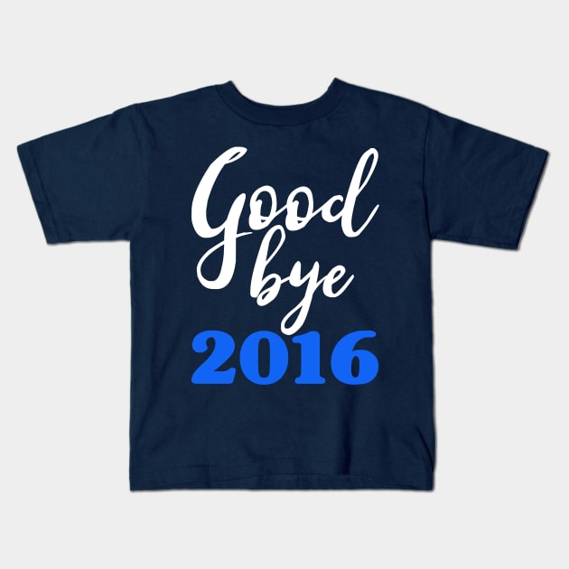 Goodbye 2016 Blue - Happy New Year - Worst Year Ever Kids T-Shirt by PozureTees108